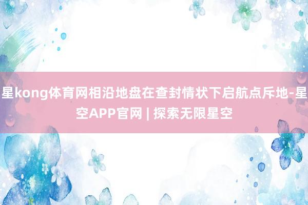 星kong体育网相沿地盘在查封情状下启航点斥地-星空APP官网 | 探索无限星空