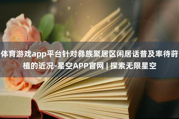 体育游戏app平台针对彝族聚居区闲居话普及率待莳植的近况-星空APP官网 | 探索无限星空