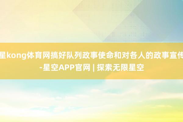 星kong体育网搞好队列政事使命和对各人的政事宣传-星空APP官网 | 探索无限星空