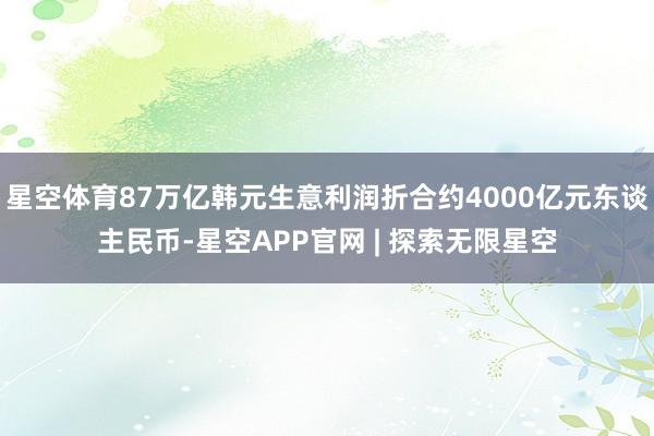 星空体育87万亿韩元生意利润折合约4000亿元东谈主民币-星空APP官网 | 探索无限星空