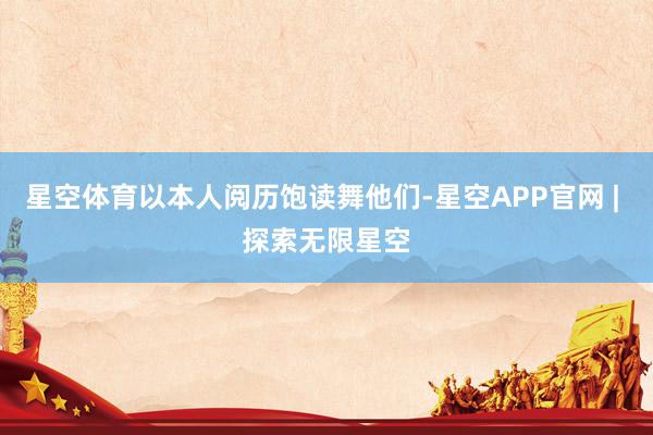 星空体育以本人阅历饱读舞他们-星空APP官网 | 探索无限星空