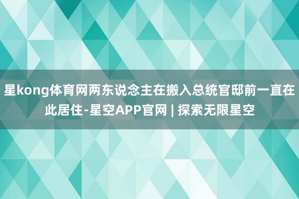 星kong体育网两东说念主在搬入总统官邸前一直在此居住-星空APP官网 | 探索无限星空