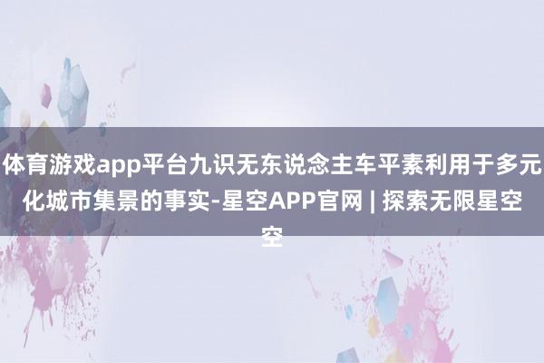 体育游戏app平台九识无东说念主车平素利用于多元化城市集景的事实-星空APP官网 | 探索无限星空