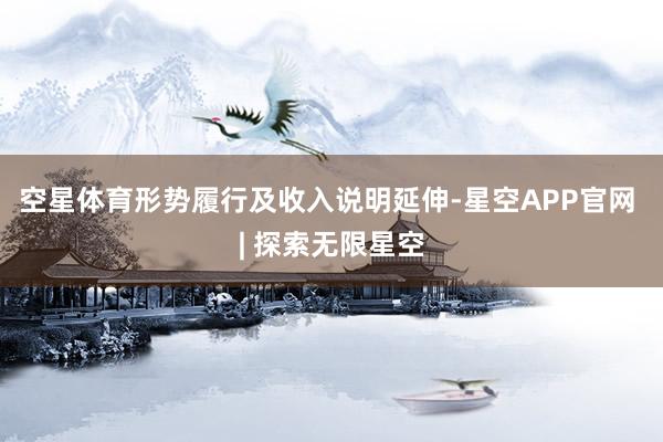 空星体育形势履行及收入说明延伸-星空APP官网 | 探索无限星空