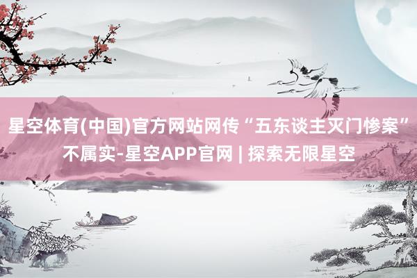 星空体育(中国)官方网站网传“五东谈主灭门惨案”不属实-星空APP官网 | 探索无限星空