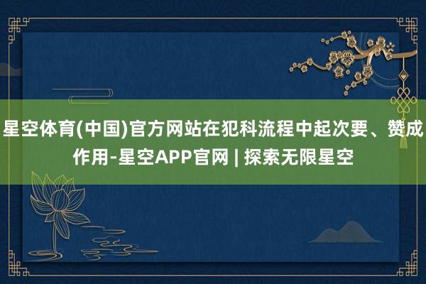 星空体育(中国)官方网站在犯科流程中起次要、赞成作用-星空APP官网 | 探索无限星空