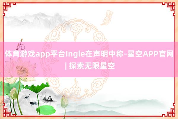 体育游戏app平台　　Ingle在声明中称-星空APP官网 | 探索无限星空