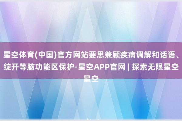 星空体育(中国)官方网站要思兼顾疾病调解和话语、绽开等脑功能区保护-星空APP官网 | 探索无限星空