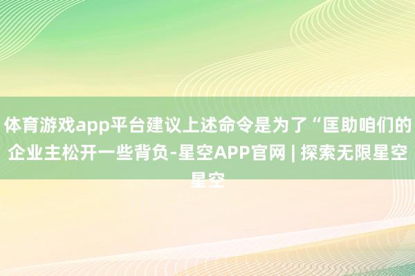 体育游戏app平台建议上述命令是为了“匡助咱们的企业主松开一些背负-星空APP官网 | 探索无限星空