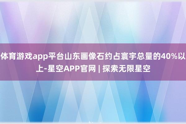 体育游戏app平台山东画像石约占寰宇总量的40%以上-星空APP官网 | 探索无限星空