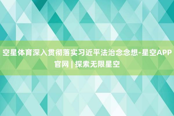 空星体育深入贯彻落实习近平法治念念想-星空APP官网 | 探索无限星空