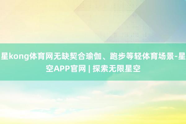 星kong体育网无缺契合瑜伽、跑步等轻体育场景-星空APP官网 | 探索无限星空