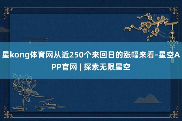 星kong体育网从近250个来回日的涨幅来看-星空APP官网 | 探索无限星空