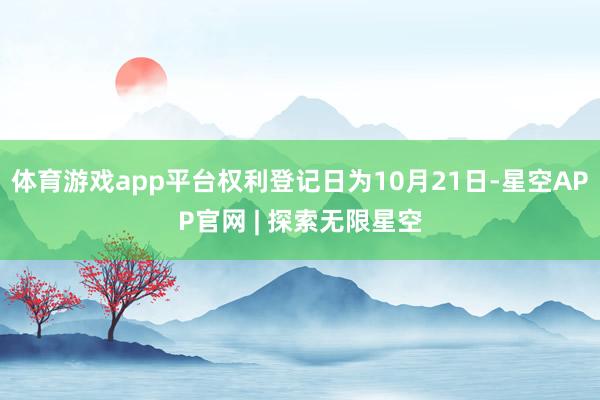 体育游戏app平台权利登记日为10月21日-星空APP官网 | 探索无限星空