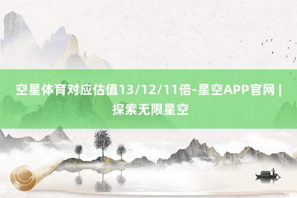 空星体育对应估值13/12/11倍-星空APP官网 | 探索无限星空