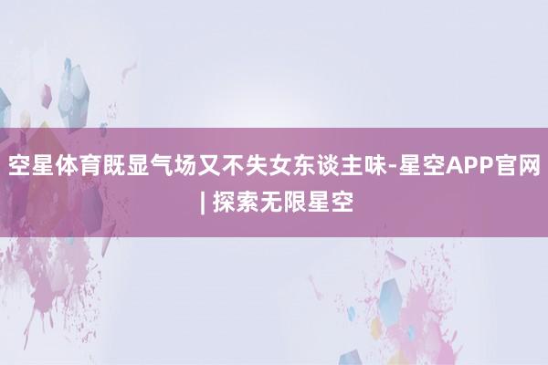 空星体育既显气场又不失女东谈主味-星空APP官网 | 探索无限星空