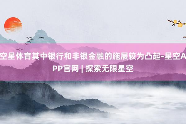 空星体育其中银行和非银金融的施展较为凸起-星空APP官网 | 探索无限星空