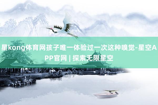 星kong体育网孩子唯一体验过一次这种嗅觉-星空APP官网 | 探索无限星空