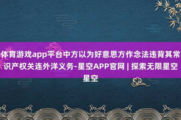 体育游戏app平台中方以为好意思方作念法违背其常识产权关连外洋义务-星空APP官网 | 探索无限星空